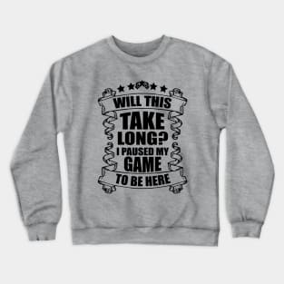 Will This Take Long I Pause My Game To Be Here Crewneck Sweatshirt